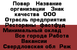 Повар › Название организации ­ Знак качества, ООО › Отрасль предприятия ­ Рестораны, фастфуд › Минимальный оклад ­ 20 000 - Все города Работа » Вакансии   . Свердловская обл.,Реж г.